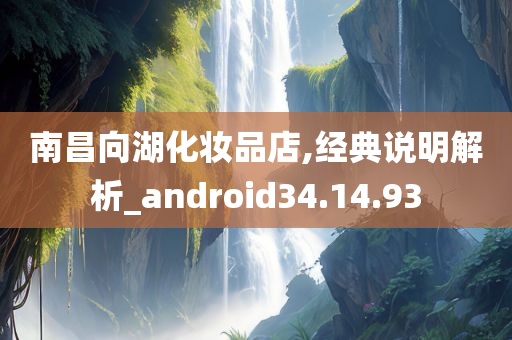 南昌向湖化妆品店,经典说明解析_android34.14.93