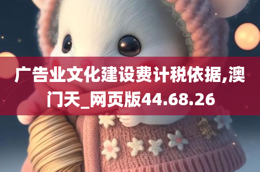 广告业文化建设费计税依据,澳门天_网页版44.68.26