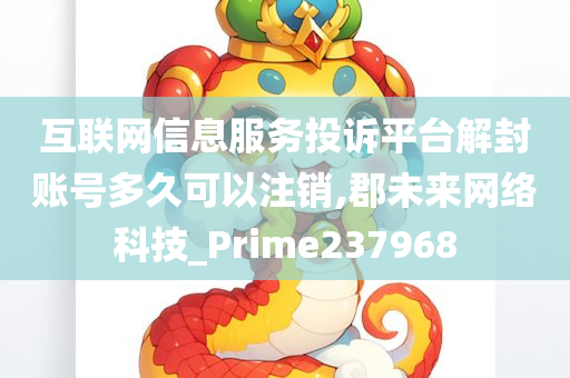 互联网信息服务投诉平台解封账号多久可以注销,郡未来网络科技_Prime237968