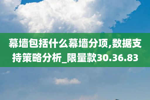 幕墙包括什么幕墙分项,数据支持策略分析_限量款30.36.83