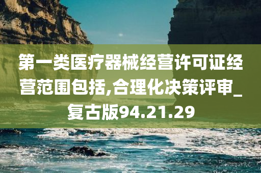 第一类医疗器械经营许可证经营范围包括,合理化决策评审_复古版94.21.29