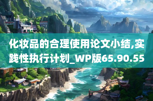 化妆品的合理使用论文小结,实践性执行计划_WP版65.90.55