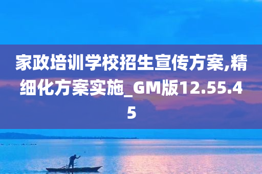 家政培训学校招生宣传方案,精细化方案实施_GM版12.55.45