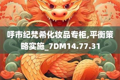 呼市纪梵希化妆品专柜,平衡策略实施_7DM14.77.31