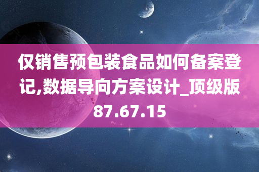 仅销售预包装食品如何备案登记,数据导向方案设计_顶级版87.67.15