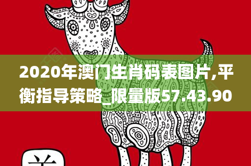 2020年澳门生肖码表图片,平衡指导策略_限量版57.43.90