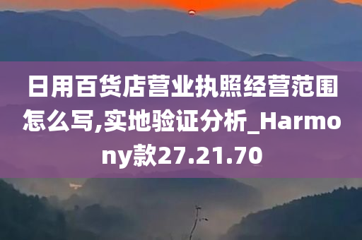 日用百货店营业执照经营范围怎么写,实地验证分析_Harmony款27.21.70