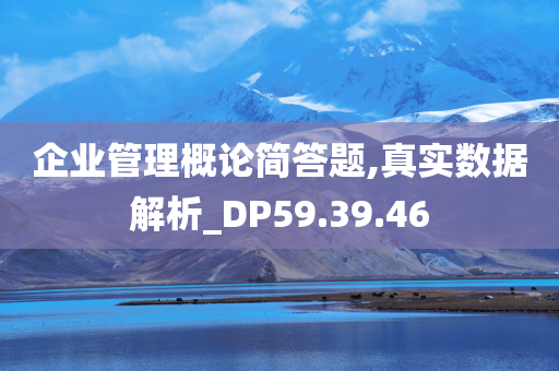 企业管理概论简答题,真实数据解析_DP59.39.46