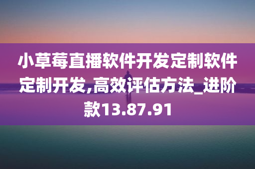 小草莓直播软件开发定制软件定制开发,高效评估方法_进阶款13.87.91