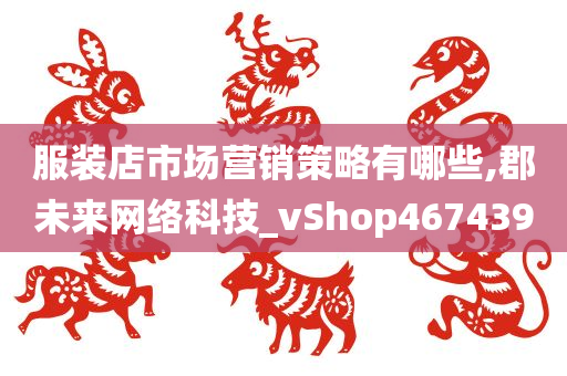 服装店市场营销策略有哪些,郡未来网络科技_vShop467439