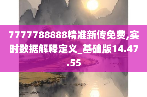 7777788888精准新传免费,实时数据解释定义_基础版14.47.55