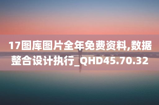 17图库图片全年免费资料,数据整合设计执行_QHD45.70.32