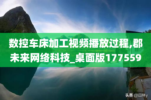 数控车床加工视频播放过程,郡未来网络科技_桌面版177559