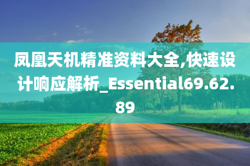 凤凰天机精准资料大全,快速设计响应解析_Essential69.62.89