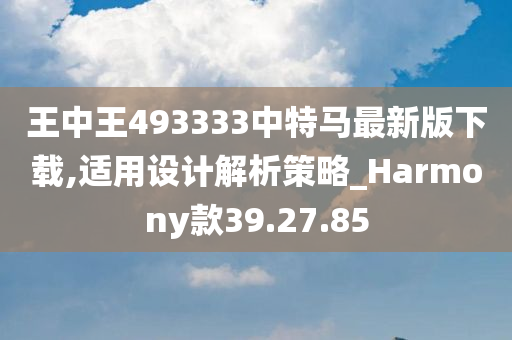 王中王493333中特马最新版下载,适用设计解析策略_Harmony款39.27.85