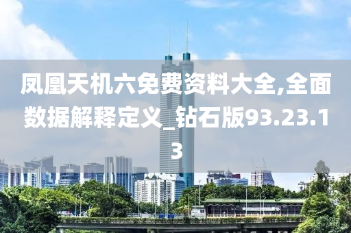 凤凰天机六免费资料大全,全面数据解释定义_钻石版93.23.13