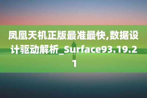 凤凰天机正版最准最快,数据设计驱动解析_Surface93.19.21