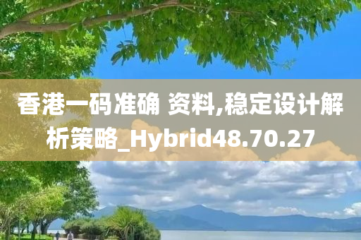 香港一码准确 资料,稳定设计解析策略_Hybrid48.70.27