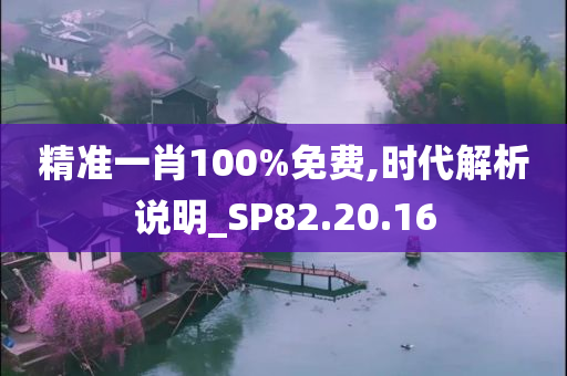 精准一肖100%免费,时代解析说明_SP82.20.16