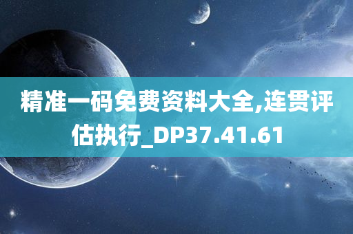 精准一码免费资料大全,连贯评估执行_DP37.41.61