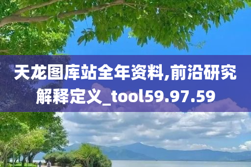 天龙图库站全年资料,前沿研究解释定义_tool59.97.59