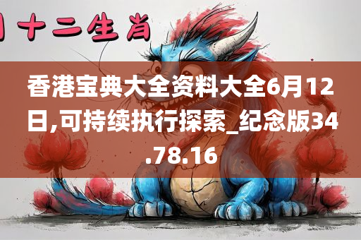 香港宝典大全资料大全6月12日,可持续执行探索_纪念版34.78.16