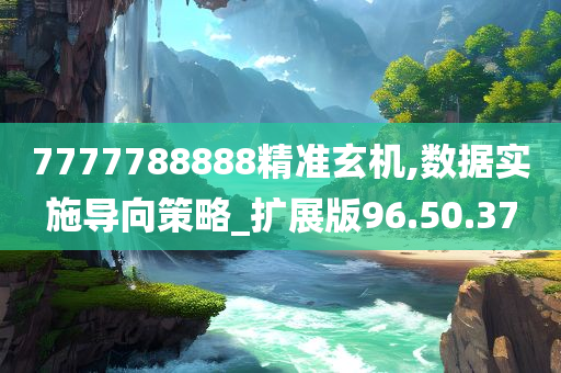 7777788888精准玄机,数据实施导向策略_扩展版96.50.37