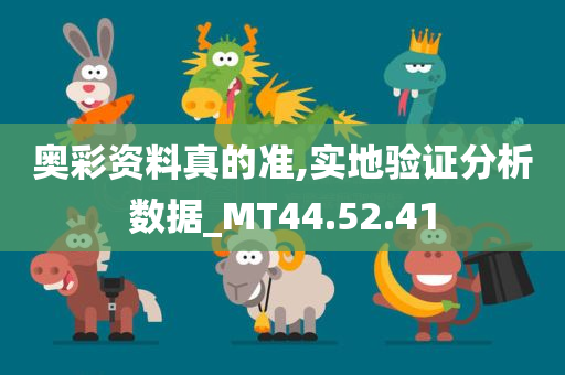 奥彩资料真的准,实地验证分析数据_MT44.52.41