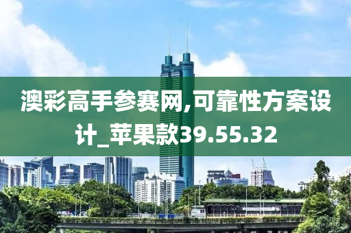 澳彩高手参赛网,可靠性方案设计_苹果款39.55.32