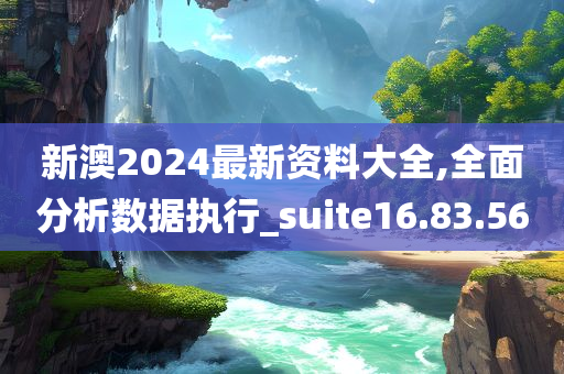 新澳2024最新资料大全,全面分析数据执行_suite16.83.56