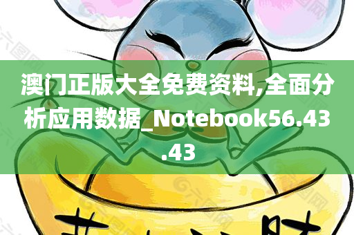 澳门正版大全免费资料,全面分析应用数据_Notebook56.43.43