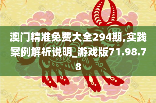 澳门精准免费大全294期,实践案例解析说明_游戏版71.98.78