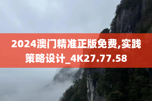 2024澳门精准正版免费,实践策略设计_4K27.77.58