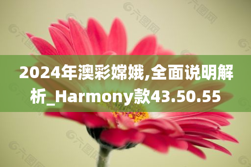 2024年澳彩嫦娥,全面说明解析_Harmony款43.50.55