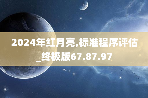 2024年红月亮,标准程序评估_终极版67.87.97