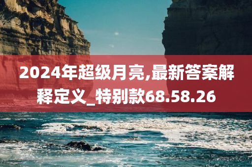 2024年超级月亮,最新答案解释定义_特别款68.58.26