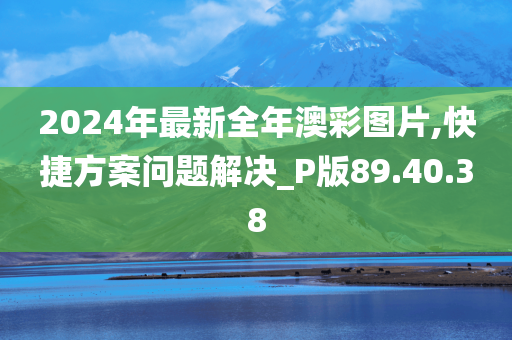 2024年最新全年澳彩图片,快捷方案问题解决_P版89.40.38