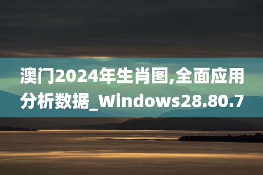 澳门2024年生肖图,全面应用分析数据_Windows28.80.70