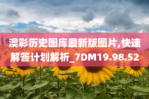 澳彩历史图库最新版图片,快速解答计划解析_7DM19.98.52