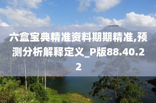 六盒宝典精准资料期期精准,预测分析解释定义_P版88.40.22