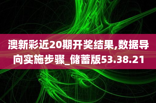 澳新彩近20期开奖结果,数据导向实施步骤_储蓄版53.38.21