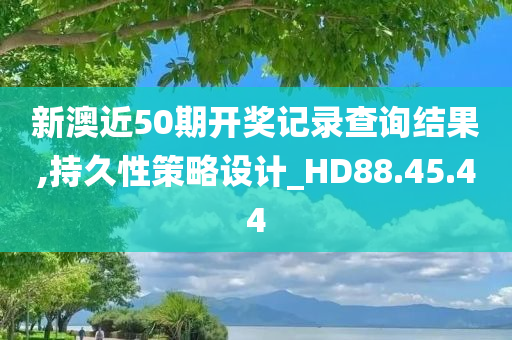 新澳近50期开奖记录查询结果,持久性策略设计_HD88.45.44