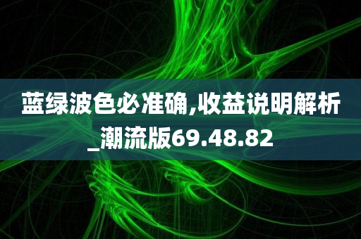 蓝绿波色必准确,收益说明解析_潮流版69.48.82