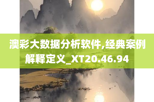 澳彩大数据分析软件,经典案例解释定义_XT20.46.94