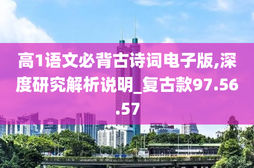 高1语文必背古诗词电子版,深度研究解析说明_复古款97.56.57