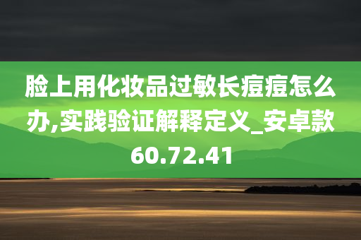 脸上用化妆品过敏长痘痘怎么办,实践验证解释定义_安卓款60.72.41