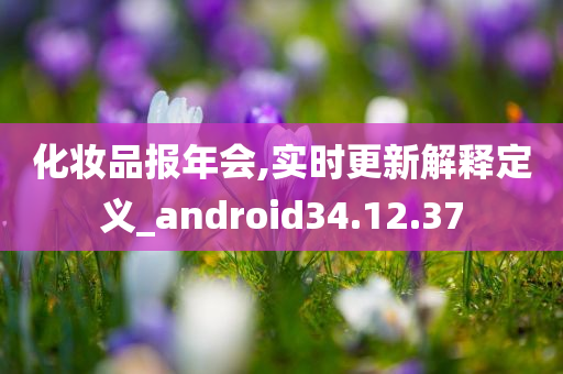 化妆品报年会,实时更新解释定义_android34.12.37