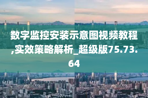 数字监控安装示意图视频教程,实效策略解析_超级版75.73.64