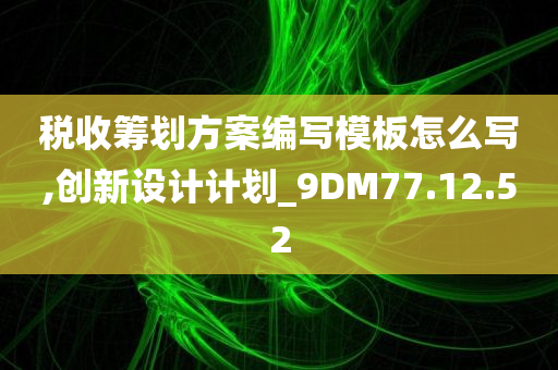 税收筹划方案编写模板怎么写,创新设计计划_9DM77.12.52