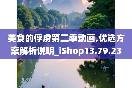 美食的俘虏第二季动画,优选方案解析说明_iShop13.79.23